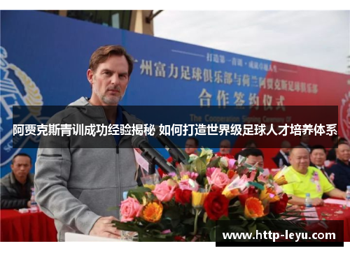 阿贾克斯青训成功经验揭秘 如何打造世界级足球人才培养体系