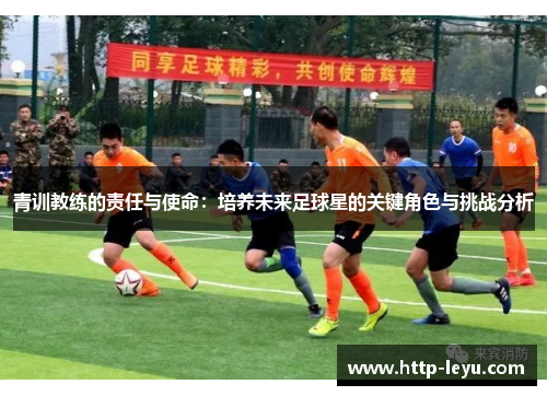 青训教练的责任与使命：培养未来足球星的关键角色与挑战分析