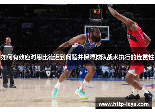 如何有效应对恩比德迟到问题并保障球队战术执行的连贯性